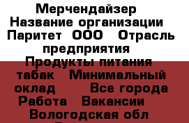 Мерчендайзер › Название организации ­ Паритет, ООО › Отрасль предприятия ­ Продукты питания, табак › Минимальный оклад ­ 1 - Все города Работа » Вакансии   . Вологодская обл.,Вологда г.